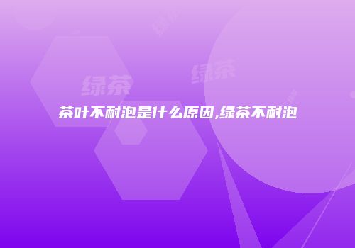 茶叶不耐泡是什么原因,绿茶不耐泡