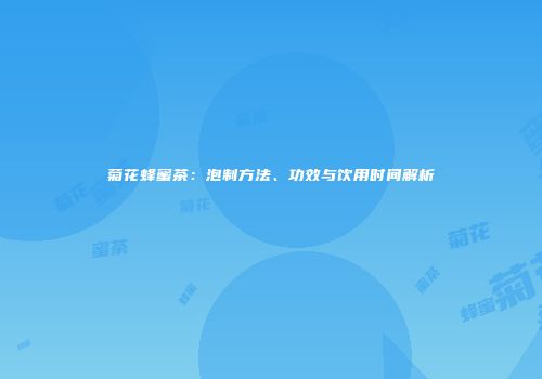 菊花蜂蜜茶：泡制方法、功效与饮用时间解析