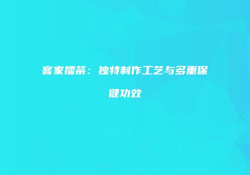 客家擂茶：独特制作工艺与多重保健功效