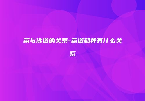 茶与佛道的关系-茶道和禅有什么关系