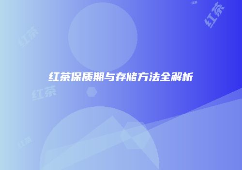 红茶保质期与存储方法全解析
