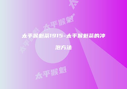 太平猴魁茶1915-太平猴魁茶的冲泡方法
