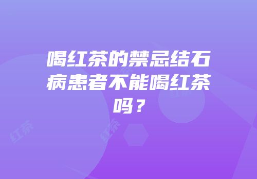 喝红茶的禁忌结石病患者不能喝红茶吗？