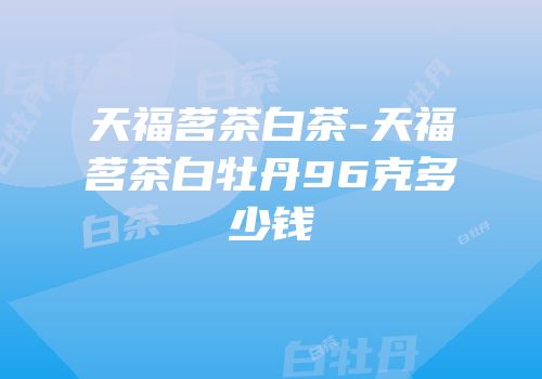 天福茗茶白茶-天福茗茶白牡丹96克多少钱