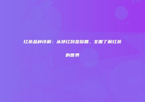 红茶品种详解：从祁红到金骏眉，全面了解红茶的世界