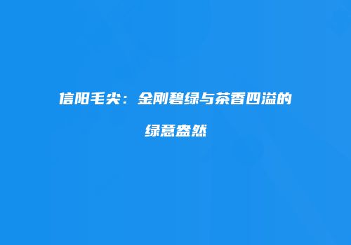 信阳毛尖：金刚碧绿与茶香四溢的绿意盎然
