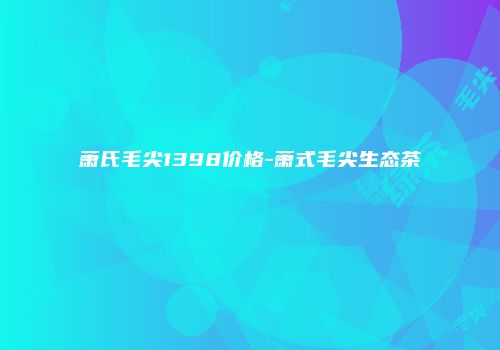 萧氏毛尖1398价格-萧式毛尖生态茶