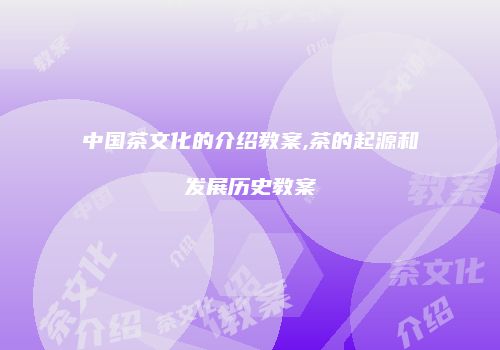 中国茶文化的介绍教案,茶的起源和发展历史教案