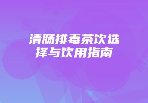 清肠排毒茶饮选择与饮用指南