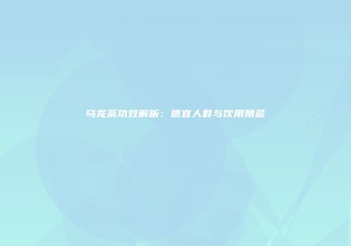 乌龙茶功效解析：适宜人群与饮用禁忌