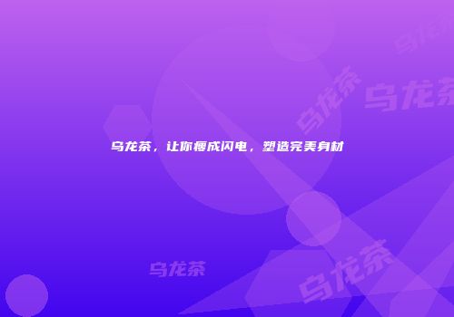 乌龙茶，让你瘦成闪电，塑造完美身材