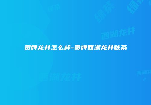 贡牌龙井怎么样-贡牌西湖龙井秋茶