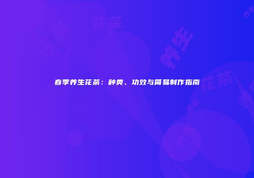 春季养生花茶：种类、功效与简易制作指南
