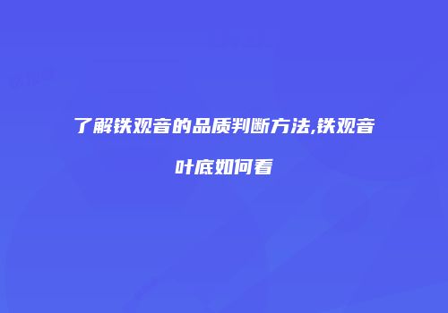 了解铁观音的品质判断方法,铁观音叶底如何看