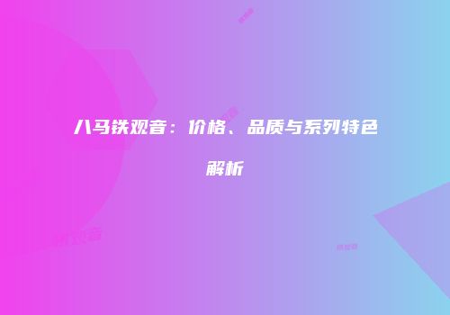 八马铁观音：价格、品质与系列特色解析