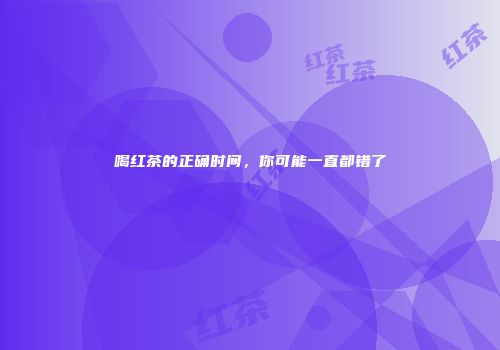喝红茶的正确时间，你可能一直都错了