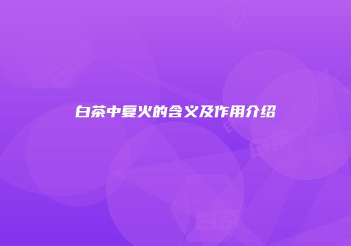 白茶中复火的含义及作用介绍