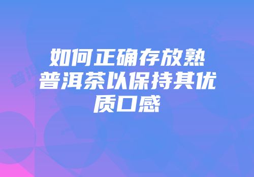 如何正确存放熟普洱茶以保持其优质口感