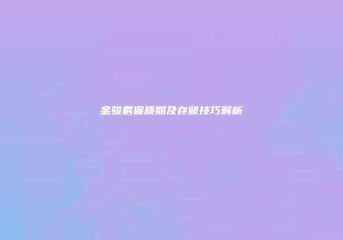 金骏眉保质期及存储技巧解析