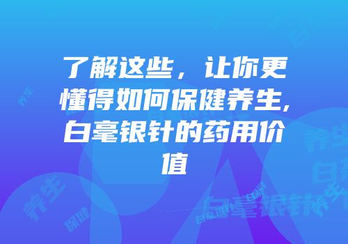 了解这些，让你更懂得如何保健养生,白毫银针的药用价值