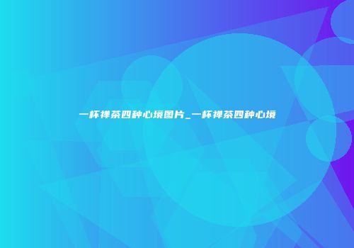 一杯禅茶四种心境图片_一杯禅茶四种心境
