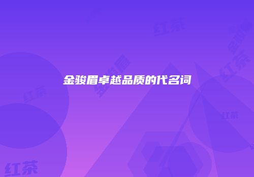 金骏眉卓越品质的代名词