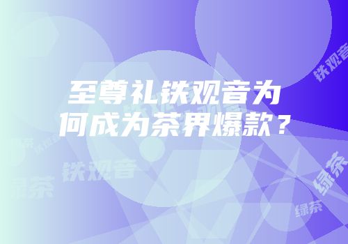 至尊礼铁观音为何成为茶界爆款？