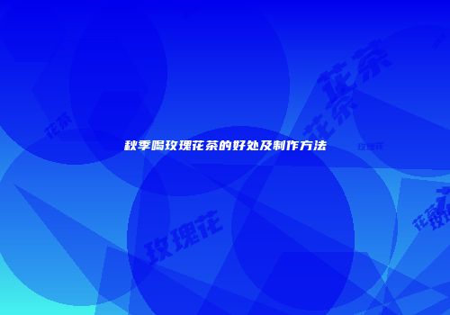 秋季喝玫瑰花茶的好处及制作方法