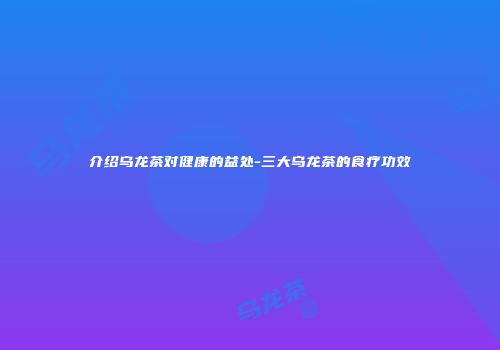 介绍乌龙茶对健康的益处-三大乌龙茶的食疗功效
