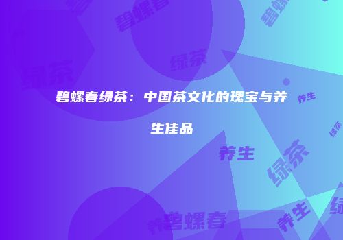 碧螺春绿茶：中国茶文化的瑰宝与养生佳品