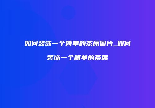 如何装饰一个简单的茶席图片_如何装饰一个简单的茶席
