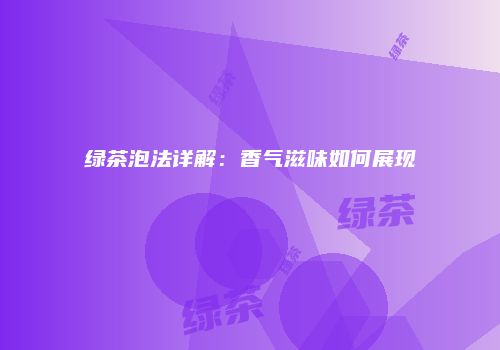 绿茶泡法详解：香气滋味如何展现