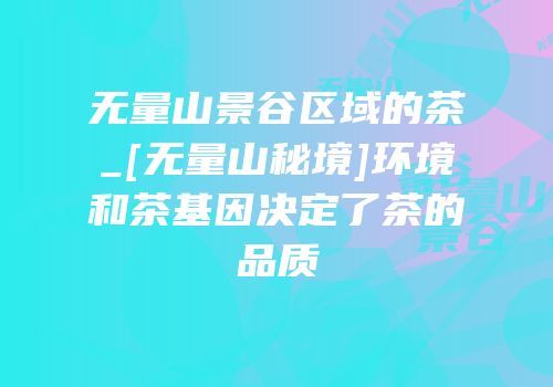 无量山景谷区域的茶_[无量山秘境]环境和茶基因决定了茶的品质