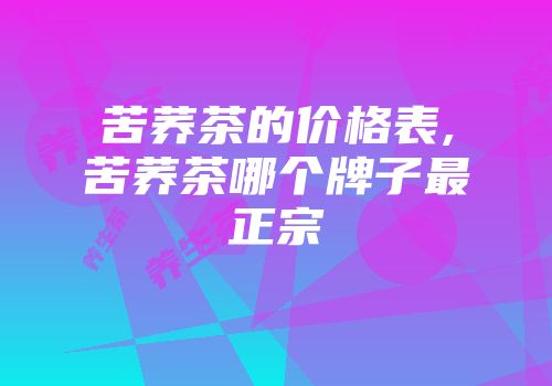 苦荞茶的价格表,苦荞茶哪个牌子最正宗