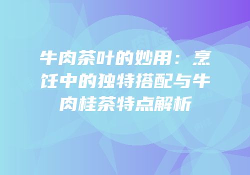 牛肉茶叶的妙用：烹饪中的独特搭配与牛肉桂茶特点解析