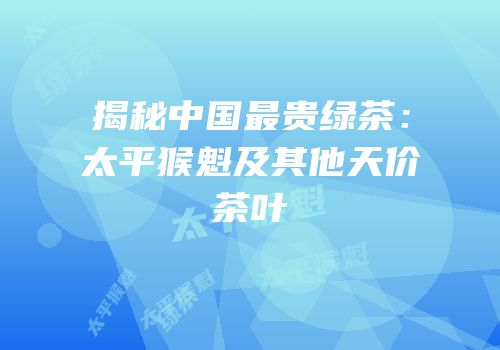 揭秘中国最贵绿茶：太平猴魁及其他天价茶叶