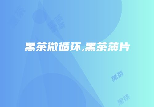 黑茶微循环,黑茶薄片