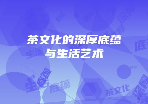 茶文化的深厚底蕴与生活艺术