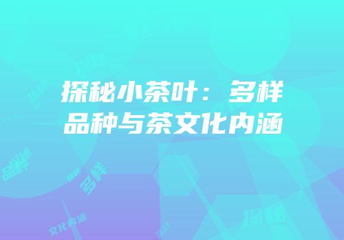 探秘小茶叶：多样品种与茶文化内涵