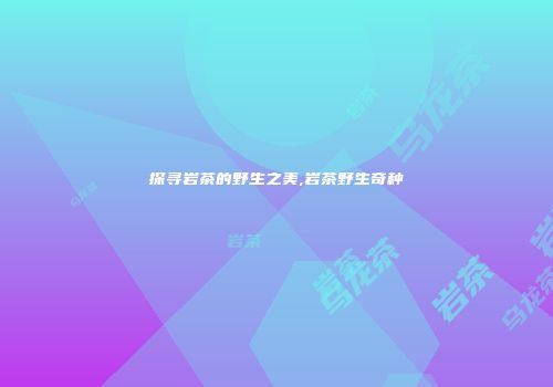探寻岩茶的野生之美,岩茶野生奇种