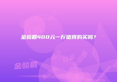 金骏眉400元一斤值得购买吗？