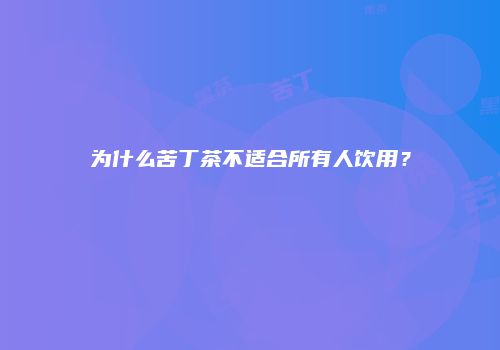 为什么苦丁茶不适合所有人饮用？