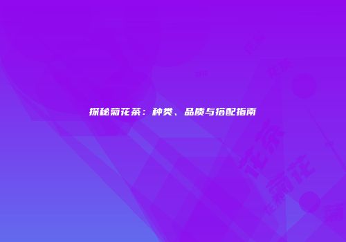 探秘菊花茶：种类、品质与搭配指南