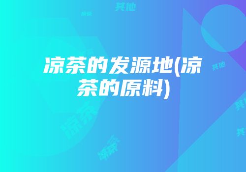 凉茶的发源地(凉茶的原料)