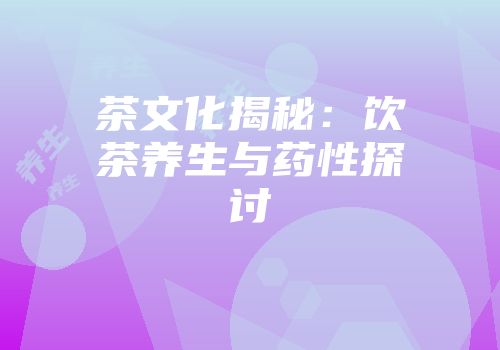茶文化揭秘：饮茶养生与药性探讨