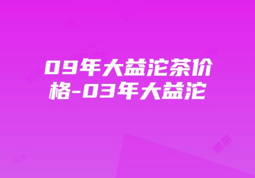 09年大益沱茶价格-03年大益沱