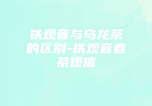 铁观音与乌龙茶的区别-铁观音春茶短信