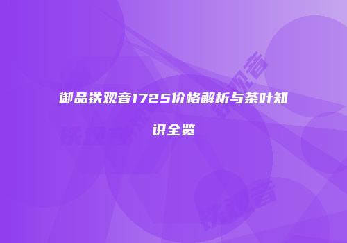 御品铁观音1725价格解析与茶叶知识全览