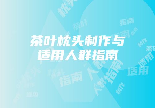 茶叶枕头制作与适用人群指南