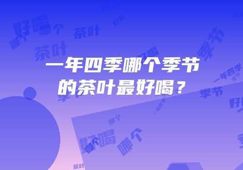 一年四季哪个季节的茶叶最好喝？